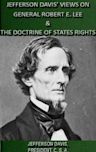 Jefferson Davis' Views On General Robert E. Lee & The Doctrine Of States Rights