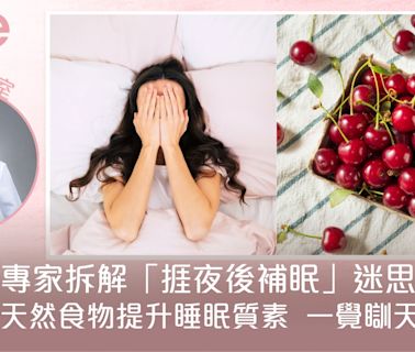 捱夜後補眠有用嗎？睡眠專家拆解迷思+5大助眠食物