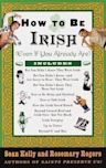 How to Be Irish: (Even if You Already Are)