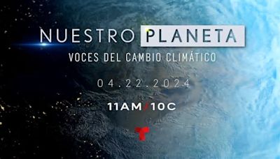 No te pierdas hoy el documental de Telemundo “Nuestro planeta y el cambio climático”