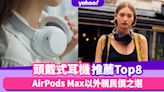 頭戴式耳機推薦｜Sony、Beats、JBL等時尚降噪耳機Top8！AirPods Max以外之選