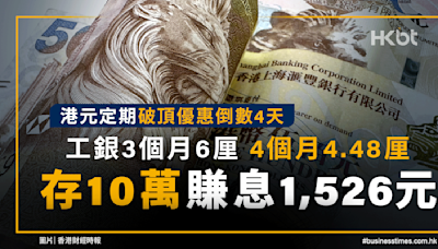 港元定期優惠倒數4天！工銀3個月6厘、4個月4.48厘！賺1,526元