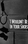 I Wouldn't Be in Your Shoes