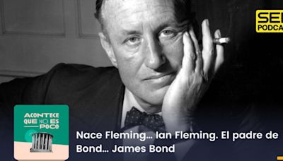 Acontece que no es poco | Nace Fleming… Ian Fleming. El padre de Bond… James Bond | Cadena SER