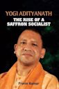 Yogi Adityanath: The Rise of a Saffron Socialist (Biography)
