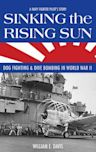 Sinking the Rising Sun: Dog Fighting & Dive Bombing in World War II: A Navy Fighter Pilot's Story