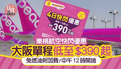 樂桃航空快閃機票優惠 大阪單程低至$390起 免燃油附加費/中午12時開搶