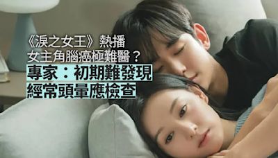 韓劇《淚之女王》熱播 女主角所患腦癌極難醫？ 專家：患病初期難發現 經常頭暈應檢查