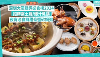 深圳好去處 | 大眾點評深圳必食榜2024粵菜篇！60萬天價秘方製爆汁乳鴿！「粵菜天花板」歎招牌窯土雞、砂鍋黃鱔飯 / 夜宵必食鮮甜膏蟹砂鍋粥 | Foodie What’s On