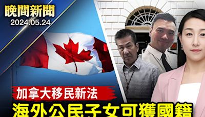 【晚間新聞】加拿大移民新法 海外公民子女可獲國籍