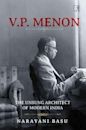 V. P. Menon: The Unsung Architect of Modern India