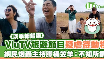 淡季報錯團｜ViuTV旅遊節目疑虐待動物惹爭議 網民炮轟主持膠桶笠羊：不知所謂！ | U Travel 旅遊資訊網站