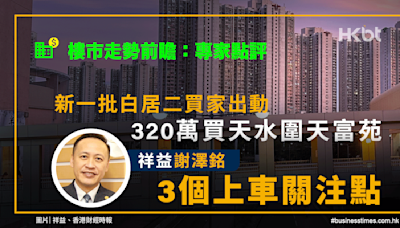 樓市走勢｜白居二320萬買天富苑｜祥益謝澤銘︰3個上車關注點