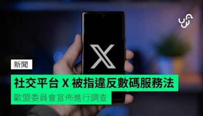 社交平台 X 被指違反數碼服務法 歐盟委員會宣佈進行調查