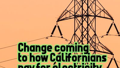 The way most Californians pay for electricity is about to change