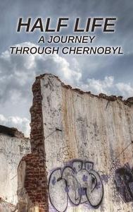 Half Life: A Journey Through Chernobyl