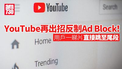 YouTube再出招反制Ad Block！ 用戶一睇片直接跳至尾段 | am730