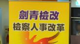 檢察長將大搬風 劍青檢改呼籲公開透明制度不可中斷