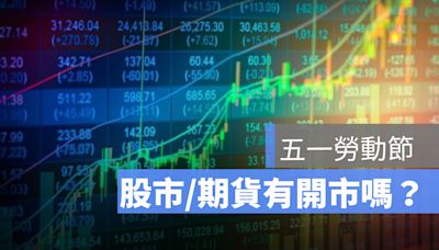 五一勞動節股市有休市嗎？何時開市？五一勞動節台股封關日、開盤日彙整2024