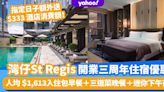 St Regis瑞吉酒店Staycation三周年優惠！人均 $1,613入住包兩餐＋迷你下午茶＋送酒吧招牌雞尾酒