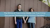 The Ethics of True Crime: Are Viewers Complicit In an Exploitative Enterprise?