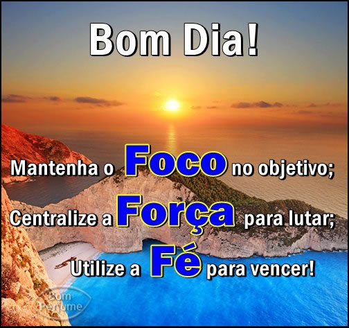 Bom Dia! Mantenha o foco no objetivo, centralize a força para lutar ...