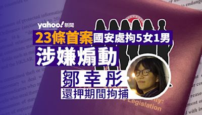 23 條首案｜國安處拘 5 女 1 男涉嫌煽動 鄒幸彤還押期間拘捕｜Yahoo