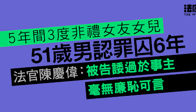 51歲男認多番非禮女友女兒囚6年 官：被告諉過於事主 毫無廉恥可言