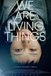 We Are Living Things