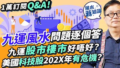 蔣匡文解答九運風水問題Q&A︰九運比八運艱難！九運股市樓市好唔好？美國科技股202X年有危機？港股、蟹貨點部署？樓市穩定炒樓難賺錢？住這地方難發達 | 風水蔣知識