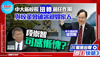 【幫港出聲即日快遞】中大新校長扭轉前任作風 與校董會破冰親如家人 段崇智可感慚愧？