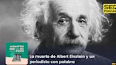 Acontece que no es poco | La muerte de Albert Einstein y un periodista con palabra | Cadena SER