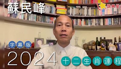 蘇民峰2024年屬羊/猴/雞運程 ｜ 屬羊自僱有轉機、屬雞咸池桃花年