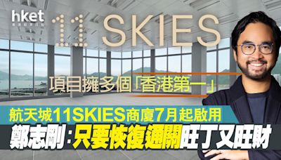 【11SKIES】航天城11SKIES商廈7月起啟用、項目擁多個「香港第一」 鄭志剛：只要恢復通關旺丁又旺財 - 香港經濟日報 - 即時新聞頻道 - 即市財經 - 股市