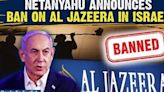 Al Jazeera Ban Israel: Netanyahu’s Cabinet votes to permanently close Al Jazeera offices | Oneindia