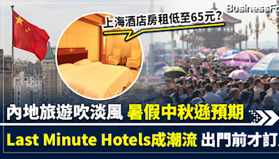 【酒店大劈價】內地旅遊吹淡風 暑假中秋遜預期 Last Minute Hotels成新潮流 旅客臨出門才訂酒店 房租低至65元？ 中國酒店劈價2成抗民宿 | BusinessFocus