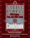 Native Indian Wild Game, Fish, and Wild Foods Cookbook: New Revised and Expanded Edition