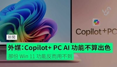 外媒：Copilot+ PC AI 功能不算出色 部份 Win 11 功能反而用不到 + 離線 AI 結果要上網用