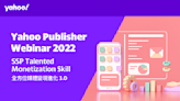 現在報名！Yahoo Publisher Webinar 2022：SSP Talented Monetization Skill 全方位媒體變現進化3.0