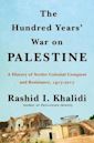 The Hundred Years' War on Palestine: A History of Settler-Colonial Conquest and Resistance, 1917-2017