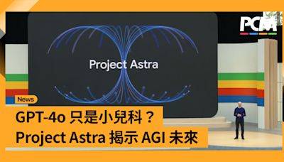 【I/O 24】GPT-4o 只是小兒科？Project Astra 揭示 AGI 未來