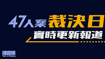 47人案裁決實時報道｜劉偉聰李予信無罪 律政司提擬上訴後續保釋 其餘罪成被告 6.25 求情