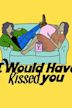 I Would Have Kissed You