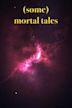 (Some) Mortal Tales