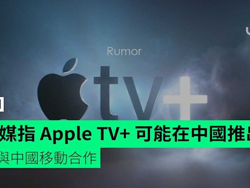 外媒指 Apple TV+ 可能在中國推出 或與中國移動合作