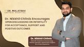 Dr. Nikhil Chitnis encourages open discussions on Infertility for Acceptance, Support and Positive Outcomes