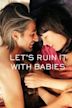 Let's Ruin It With Babies