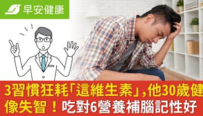 3習慣狂耗「這維生素」，他30歲健忘像失智！吃對6營養補腦記性好