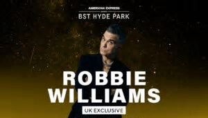 ROBBIE WILLIAMS American Express presents BST Hyde Park Saturday 6 July The UK’s own international superstar in Hyde Park