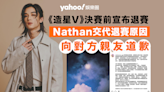 全民造星V︱Nathan發文交代退賽原因兼道歉 澄清「借錢」一事：係我地當時資金周轉嘅生活模式